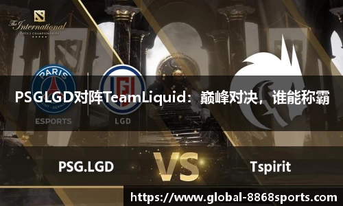 PSGLGD对阵TeamLiquid：巅峰对决，谁能称霸