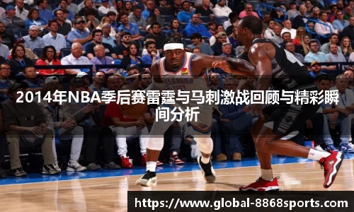 2014年NBA季后赛雷霆与马刺激战回顾与精彩瞬间分析