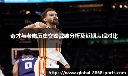 奇才与老鹰历史交锋战绩分析及近期表现对比